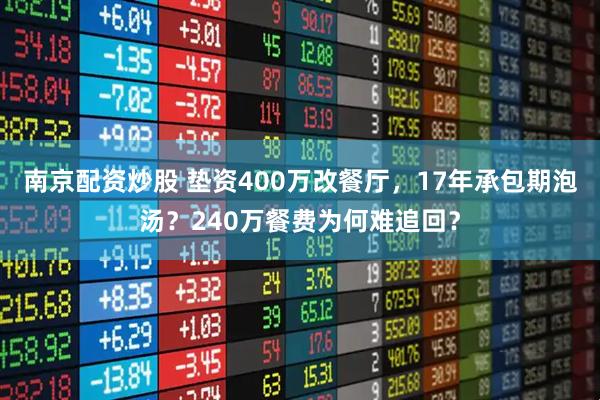 南京配资炒股 垫资400万改餐厅，17年承包期泡汤？240万餐费为何难追回？