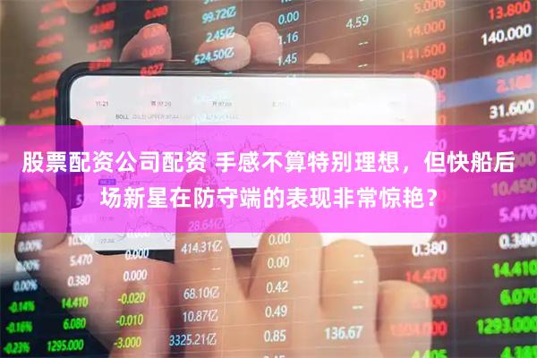 股票配资公司配资 手感不算特别理想，但快船后场新星在防守端的表现非常惊艳？