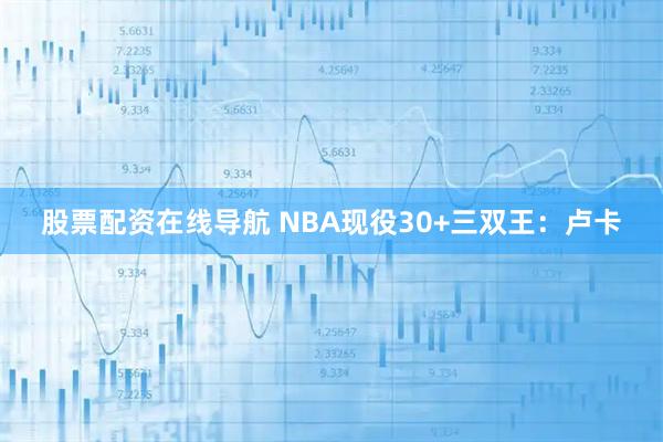 股票配资在线导航 NBA现役30+三双王：卢卡
