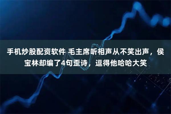 手机炒股配资软件 毛主席听相声从不笑出声，侯宝林却编了4句歪诗，逗得他哈哈大笑