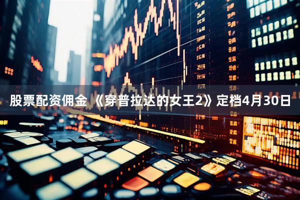 股票配资佣金 《穿普拉达的女王2》定档4月30日
